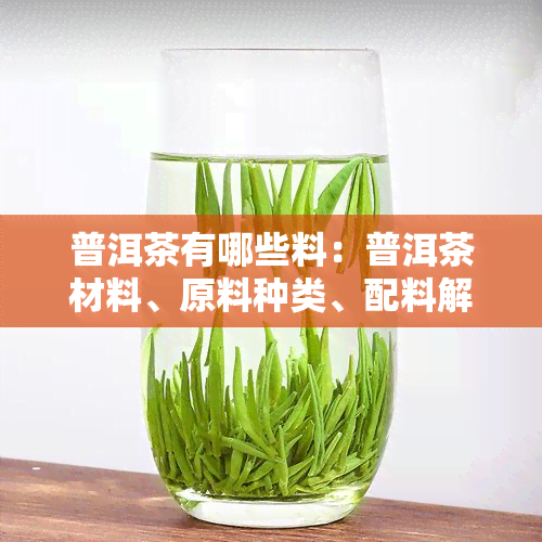 普洱茶有哪些料：普洱茶材料、原料种类、配料解析