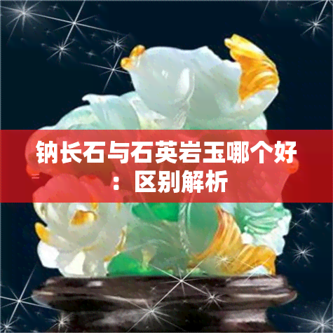 钠长石与石英岩玉哪个好：区别解析