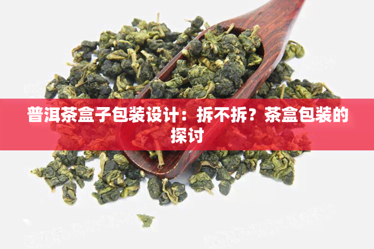 普洱茶盒子包装设计：拆不拆？茶盒包装的探讨