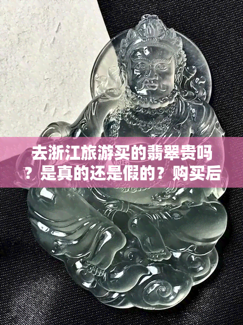 去浙江旅游买的翡翠贵吗？是真的还是假的？购买后可以退货吗？