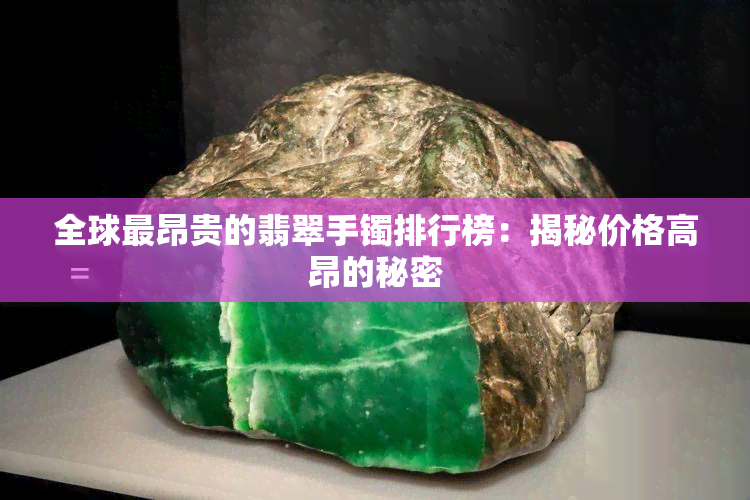 全球最昂贵的翡翠手镯排行榜：揭秘价格高昂的秘密