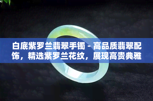 白底紫罗兰翡翠手镯 - 高品质翡翠配饰，精选紫罗兰花纹，展现高贵典雅风格