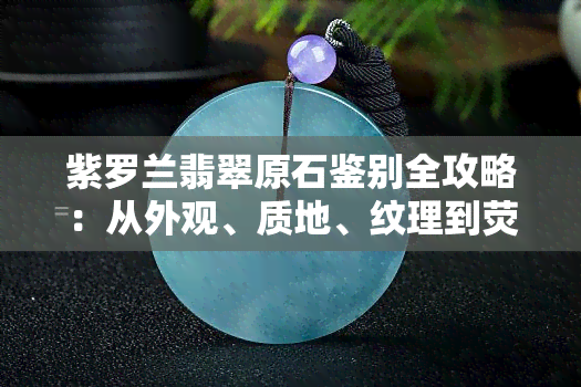 紫罗兰翡翠原石鉴别全攻略：从外观、质地、纹理到荧光等方面的详细解析