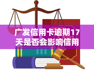 广发信用卡逾期17天是否会影响信用额度？了解逾期后果及降额原因