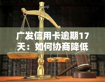 广发信用卡逾期17天：如何协商降低额度并加快还款进度？