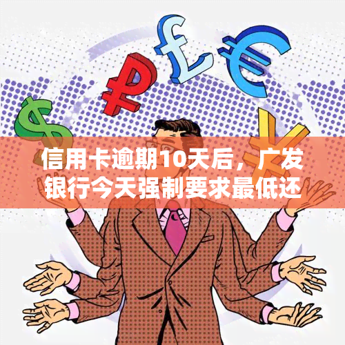 信用卡逾期10天后，广发银行今天强制要求更低还款额度