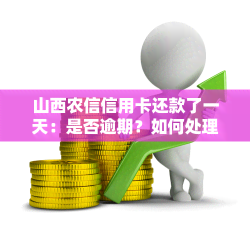 山西农信信用卡还款了一天：是否逾期？如何处理？会有影响吗？