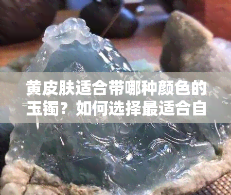 黄皮肤适合带哪种颜色的玉镯？如何选择最适合自己的翡翠手镯？