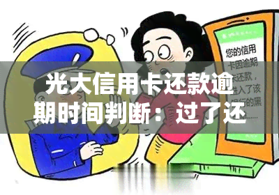 光大信用卡还款逾期时间判断：过了还款日几天就算作逾期？