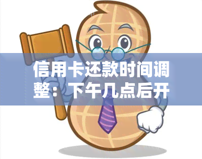 信用卡还款时间调整：下午几点后开始还钱可以避免逾期