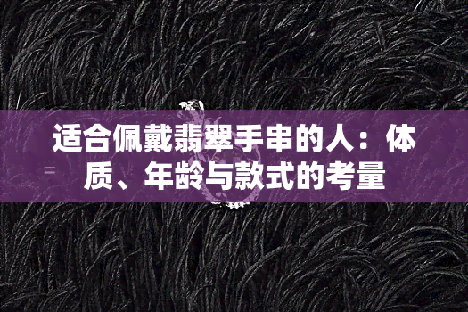 适合佩戴翡翠手串的人：体质、年龄与款式的考量