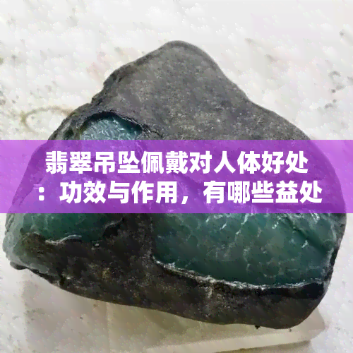 翡翠吊坠佩戴对人体好处：功效与作用，有哪些益处？