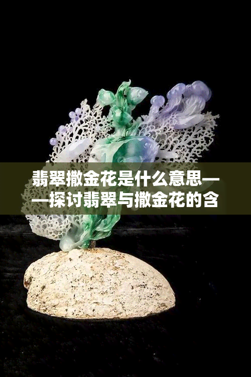 翡翠撒金花是什么意思——探讨翡翠与撒金花的含义及关联