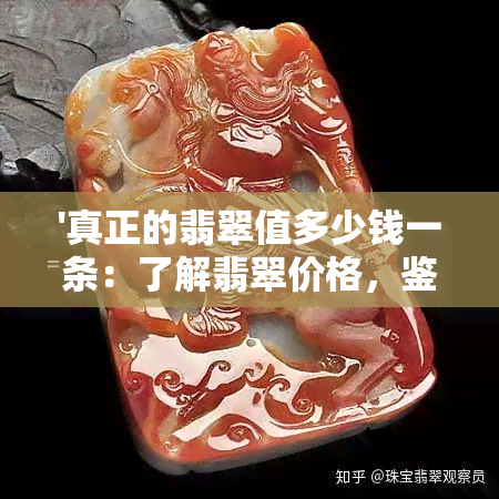 '真正的翡翠值多少钱一条：了解翡翠价格，鉴别真假，计算克价'