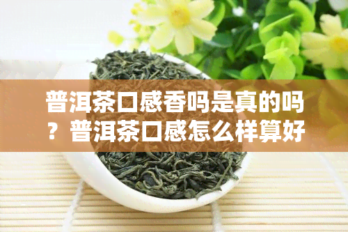 普洱茶口感香吗是真的吗？普洱茶口感怎么样算好？