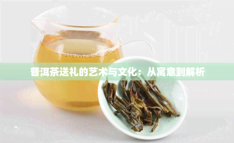 普洱茶送礼的艺术与文化：从寓意到解析