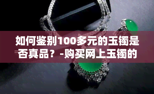 如何鉴别100多元的玉镯是否真品？-购买网上玉镯的全面建议和技巧