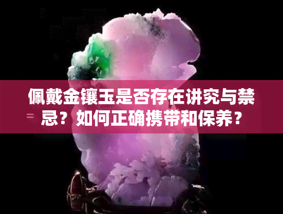 佩戴金镶玉是否存在讲究与禁忌？如何正确携带和保养？