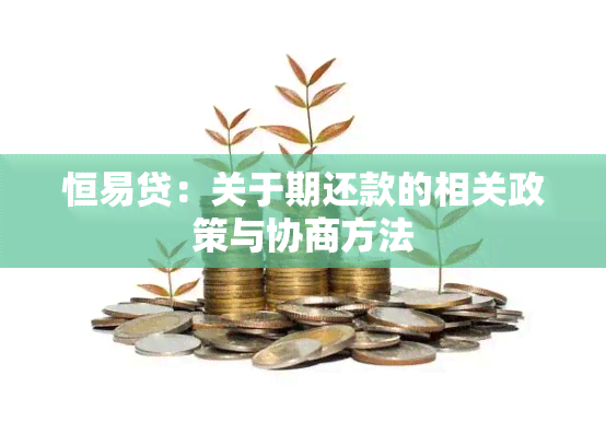 恒易贷：关于期还款的相关政策与协商方法