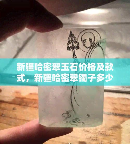 新疆哈密翠玉石价格及款式，新疆哈密翠镯子多少钱一只？