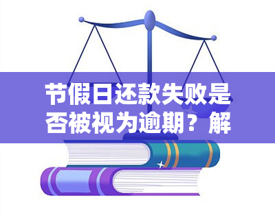 节假日还款失败是否被视为逾期？解答疑惑