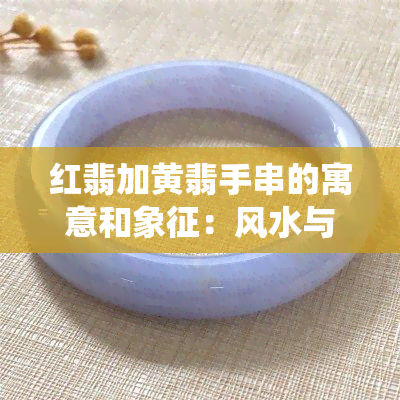 红翡加黄翡手串的寓意和象征：风水与传统文化的结合