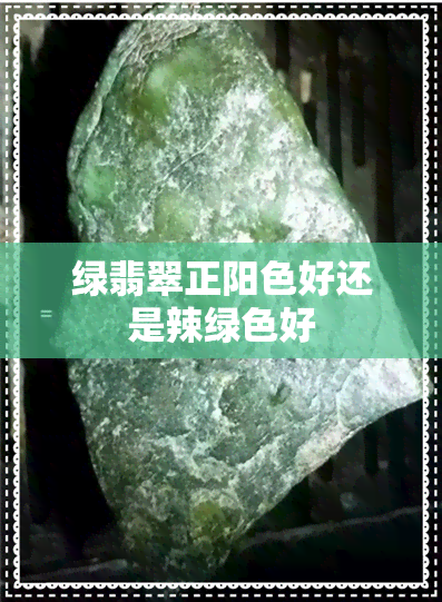 绿翡翠正阳色好还是辣绿色好