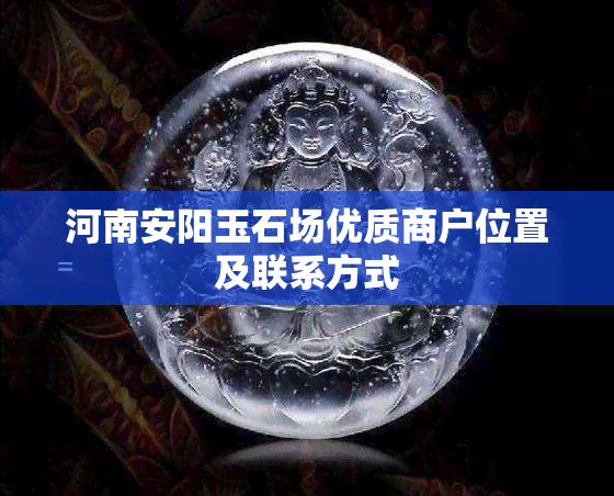 河南安阳玉石场优质商户位置及联系方式