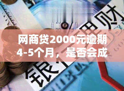 网商贷2000元逾期4-5个月，是否会成为黑名单并影响个人信用？