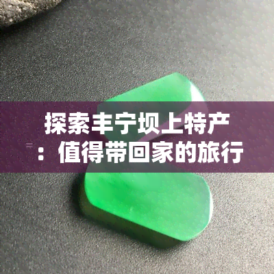 探索丰宁坝上特产：值得带回家的旅行纪念品