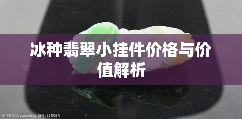 冰种翡翠小挂件价格与价值解析