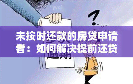 未按时还款的房贷申请者：如何解决提前还贷又不还了的问题？