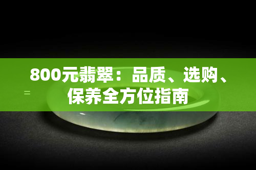 800元翡翠：品质、选购、保养全方位指南