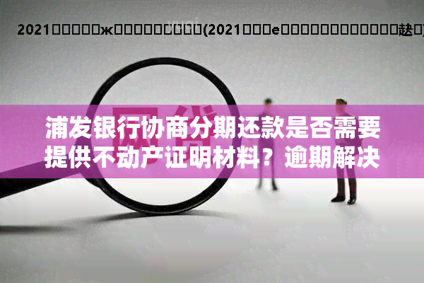 浦发银行协商分期还款是否需要提供不动产证明材料？逾期解决方案一览