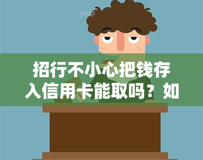 招行不小心把钱存入信用卡能取吗？如何操作并确保安全？