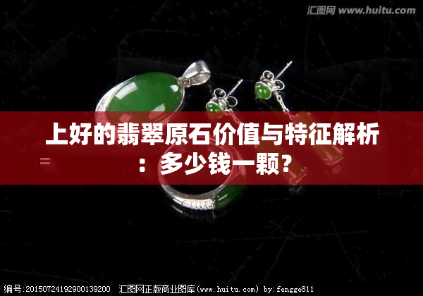 上好的翡翠原石价值与特征解析：多少钱一颗？