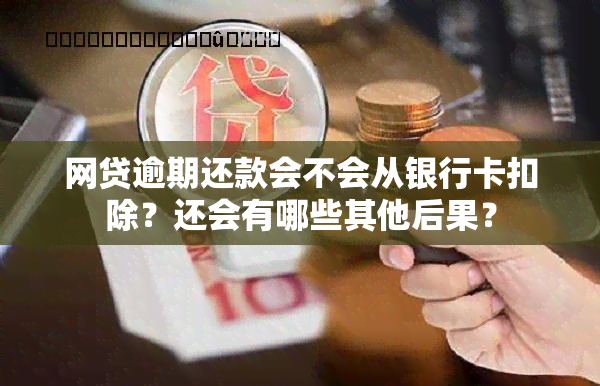 网贷逾期还款会不会从银行卡扣除？还会有哪些其他后果？