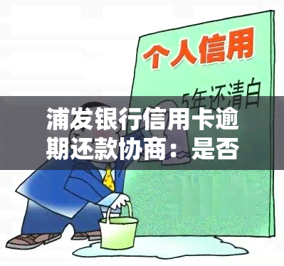 浦发银行信用卡逾期还款协商：是否需要先支付？信用影响如何？