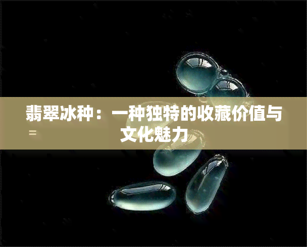 翡翠冰种：一种独特的收藏价值与文化魅力