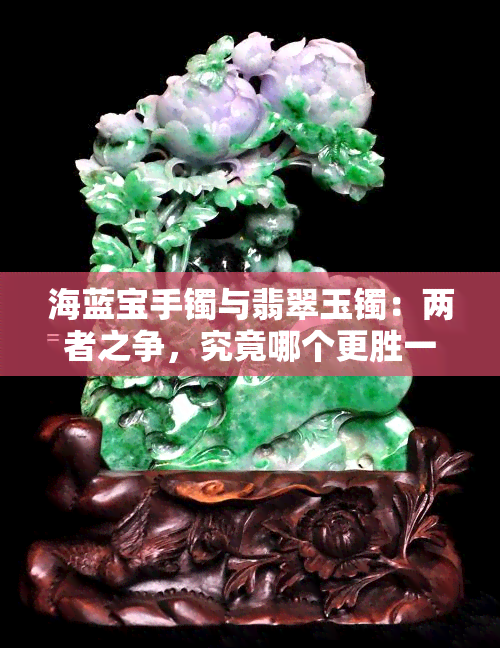 海蓝宝手镯与翡翠玉镯：两者之争，究竟哪个更胜一筹？