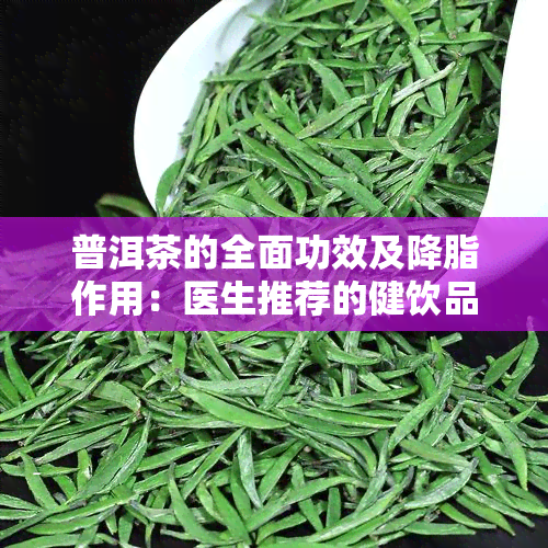 普洱茶的全面功效及降脂作用：医生推荐的健饮品