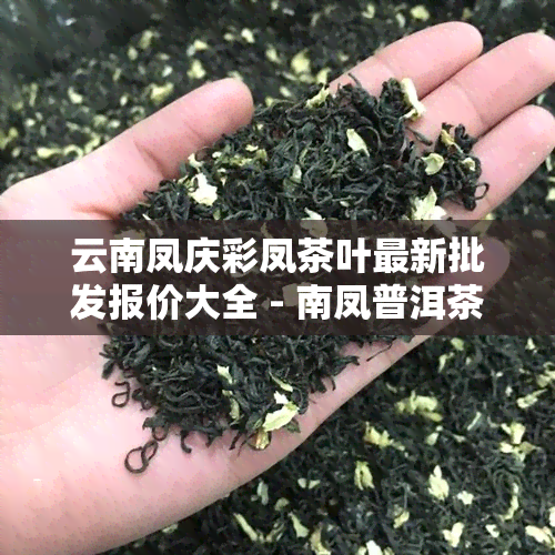 云南凤庆彩凤茶叶最新批发报价大全 - 南凤普洱茶价格红茶阿里