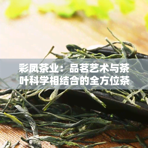 彩凤茶业：品茗艺术与茶叶科学相结合的全方位茶文化体验