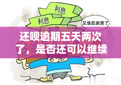 还呗逾期五天两次了，是否还可以继续借款？如何解决问题并避免再次逾期？