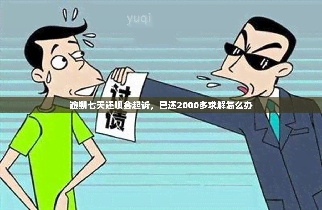 逾期七天还呗会起诉，已还2000多求解怎么办