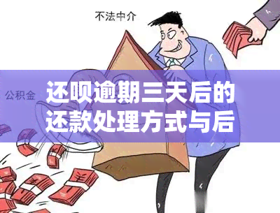 还呗逾期三天后的还款处理方式与后果分析