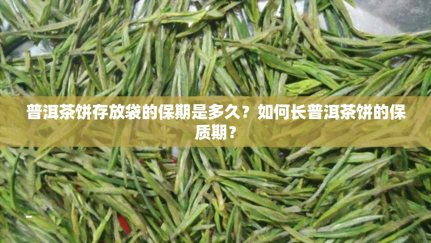 普洱茶饼存放袋的保期是多久？如何长普洱茶饼的保质期？