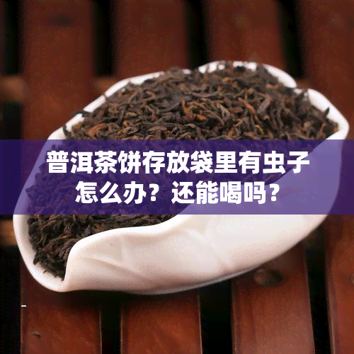 普洱茶饼存放袋里有虫子怎么办？还能喝吗？