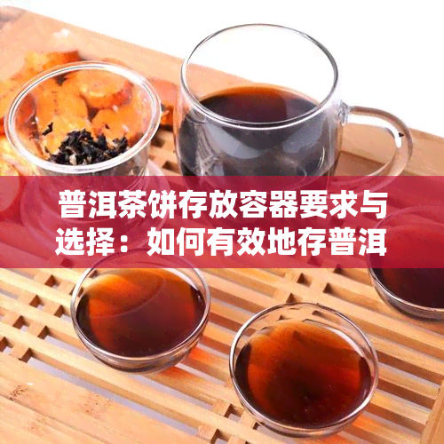 普洱茶饼存放容器要求与选择：如何有效地存普洱茶饼