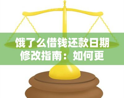 饿了么借钱还款日期修改指南：如何更改借款还款日以满足您的需求